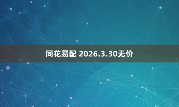 同花易配 2026.3.30无价