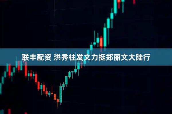 联丰配资 洪秀柱发文力挺郑丽文大陆行